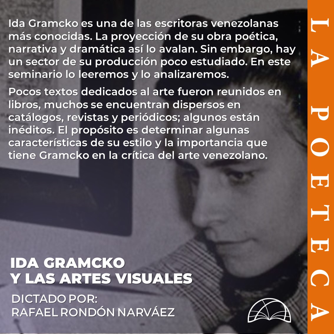 El profesor Rafael Rondón Narváez (@rondonnarvaez) dictará el seminario Ida Gramcko y las artes visuales. Dos sesiones para leer y analizar los textos dedicados al arte por esta escritora venezolana. Los interesados pueden inscribirse a través del correo cursospoetecas@gmail.com