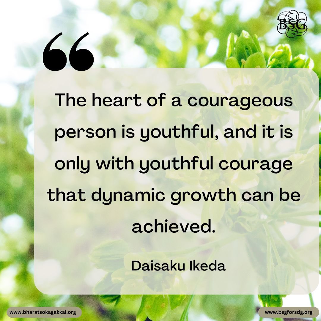 The heart of a courageous person is youthful, and it is only with youthful courage that dynamic growth can be achieved. - Daisaku Ikeda

#dailyencouragement #daisakuikedaquotes #BharatSokaGakkai