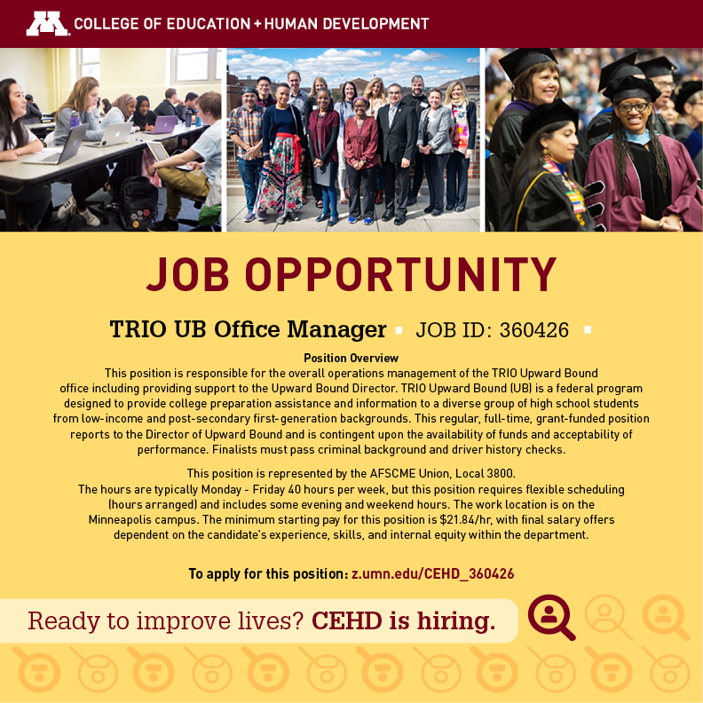 TRIO Upward Bound Office Manager This position is responsible for the overall operations management of the TRIO Upward Bound office including providing support to the Upward Bound Director. Learn more about the position and apply: z.umn.edu/CEHD_360426