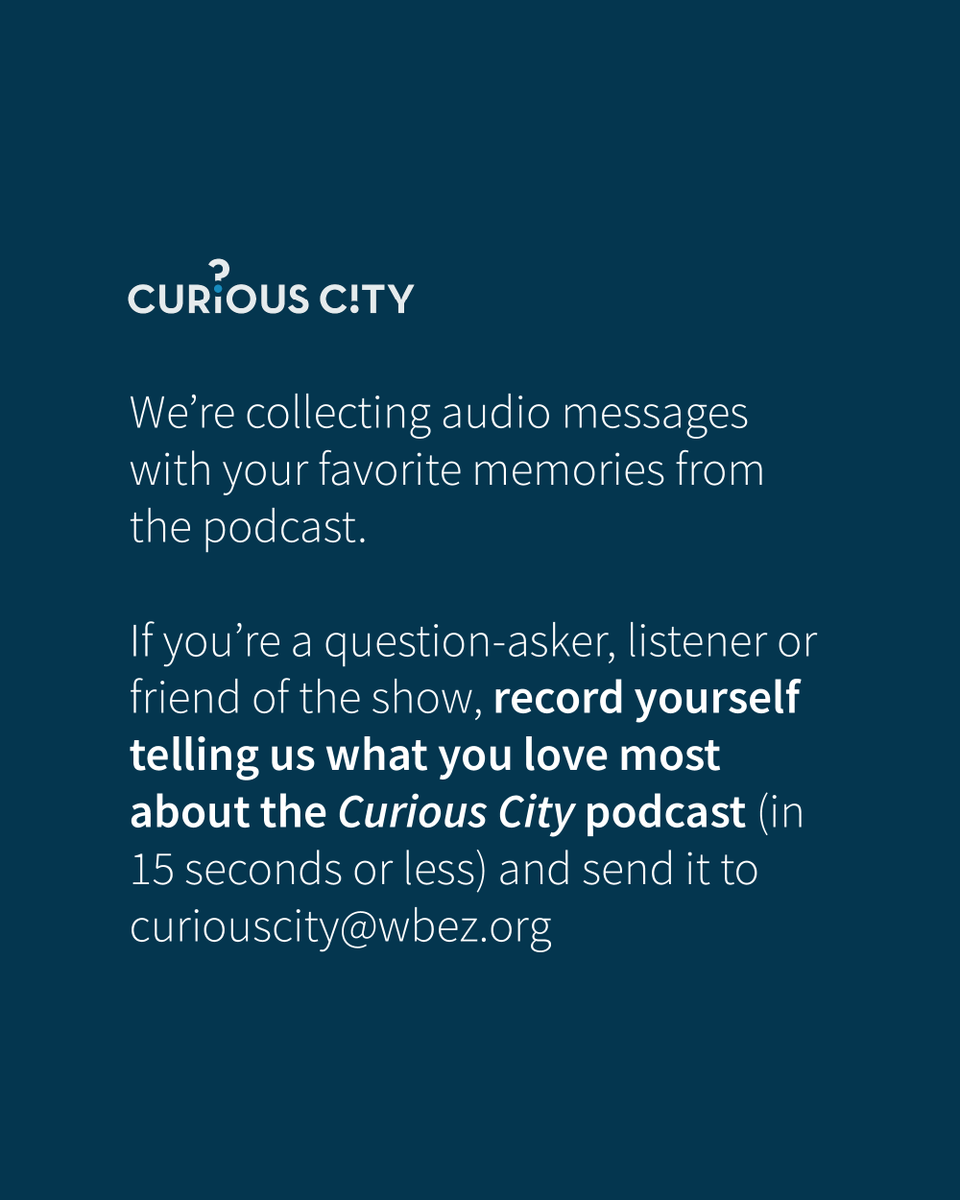 Dear listeners: In the near future, Curious City will no longer be a podcast. But you’ll still find us on the radio and at the WBEZ website. We’re collecting your favorite memories of the podcast. See slides for more details 💙