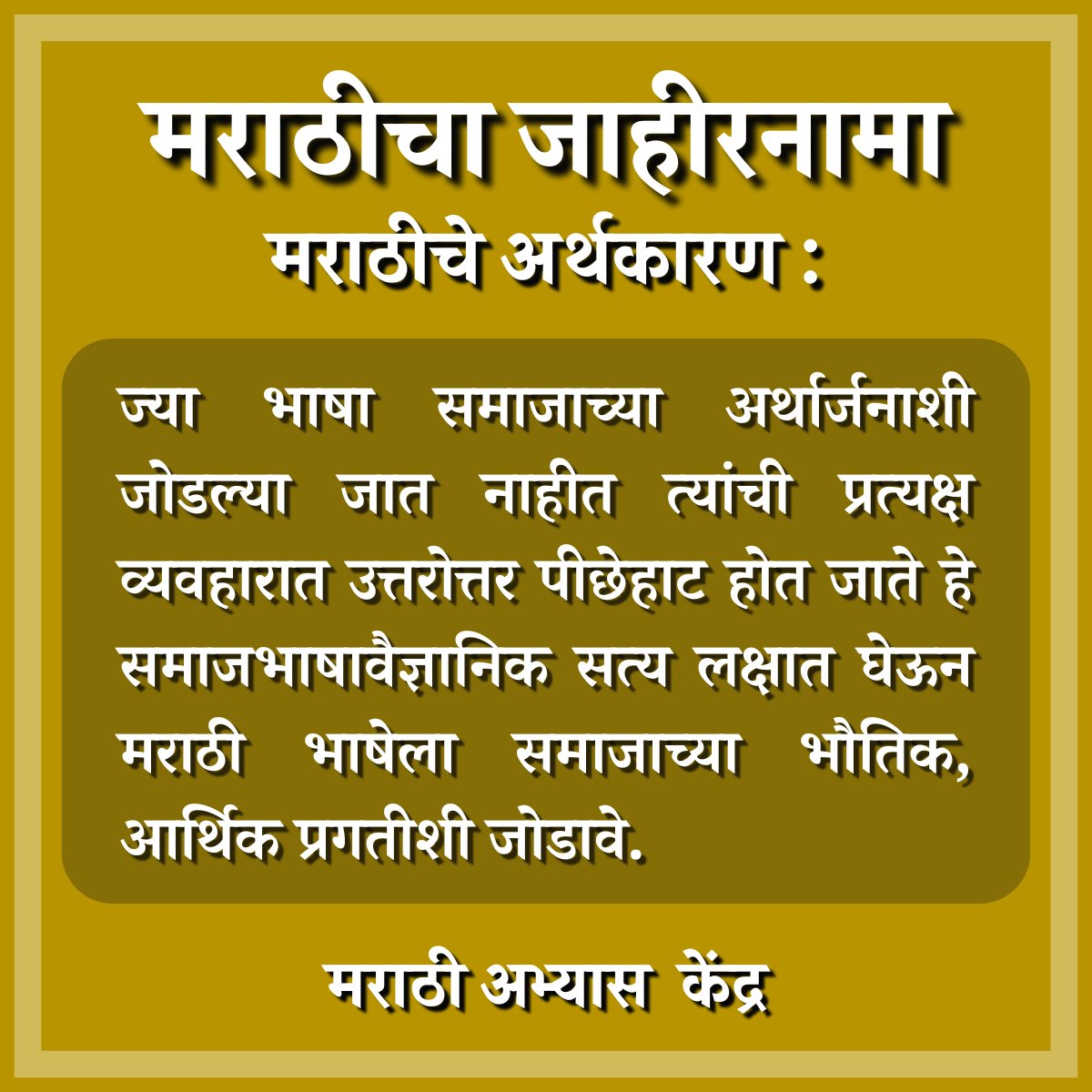 ज्या भाषा समाजाच्या अर्थार्जनाशी जोडल्या जात नाहीत त्यांची प्रत्यक्ष व्यवहारात उत्तरोत्तर पीछेहाट होत जाते हे समाजभाषावैज्ञानिक सत्य लक्षात घेऊन मराठी भाषेला समाजाच्या भौतिक, आर्थिक प्रगतीशी जोडावे. #म #मराठीअभ्यासकेंद्र #मराठीचाजाहीरनामा