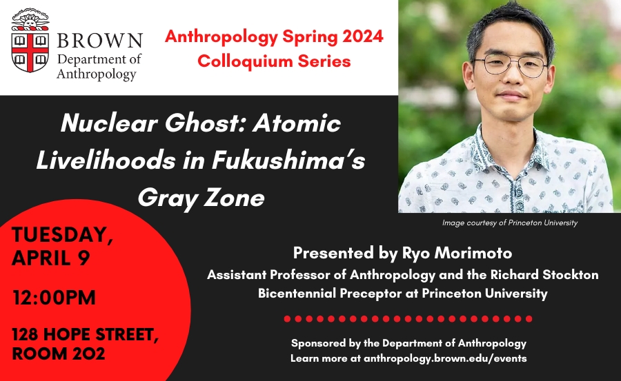 Beginning in 1 hour at 128 Hope Street: 'Nuclear Ghost: Atomic Livelihoods in Fukushima’s Gray Zone.' Presented by Ryo Morimoto, @PrincetonAnthro. Part of Anthropology’s Spring 2024 Colloquium Series. brown.edu/anthropology/e…