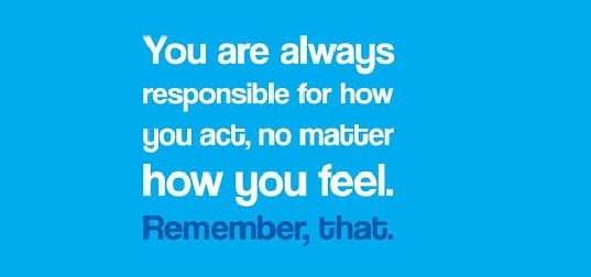 You are always responsible for how you act, no matter how you feel. Remember that Together, we can prevent and eliminate bullying Become a Certified Prevention Specialist. TheCamelProject.org #EliminateBullyingBasedViolence #Kindness #Creativity #empathy #humanity