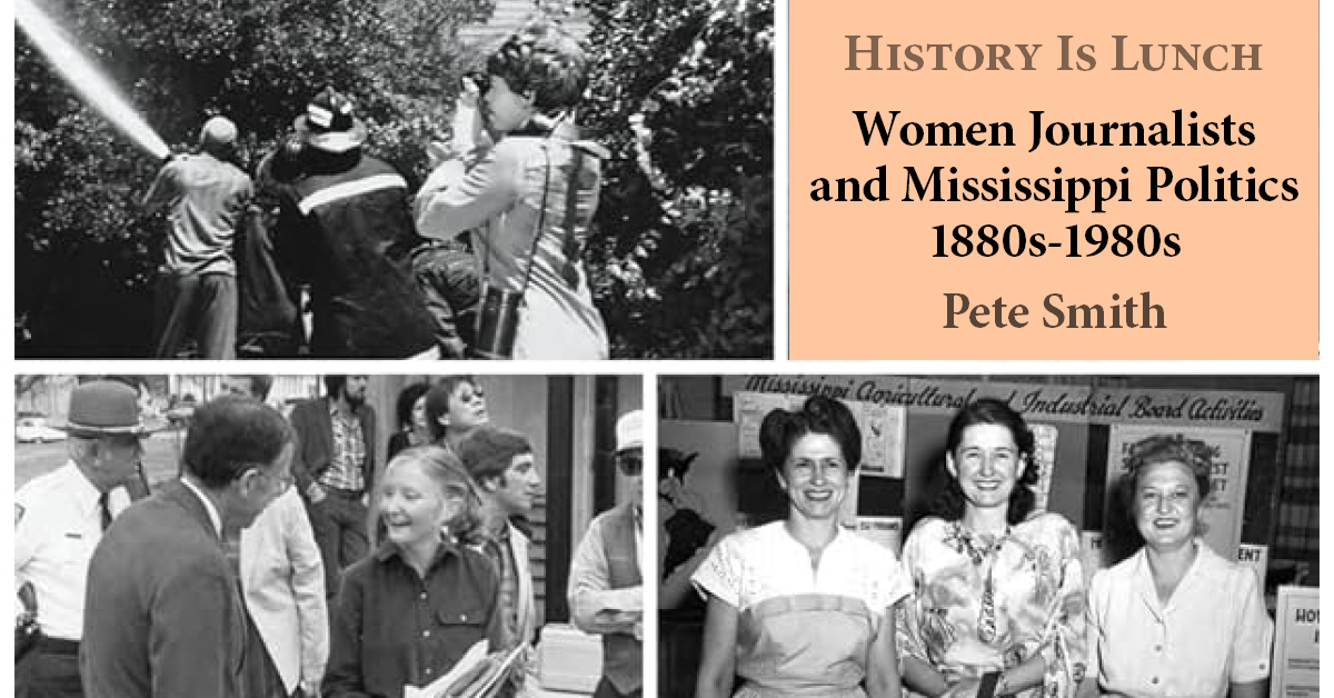 Join us at noon on Wednesday, April 10, for #HistoryIsLunch at the Two Mississippi Museums when author Pete Smith will present “Women Journalists and Mississippi Politics 1880s-1980s.”