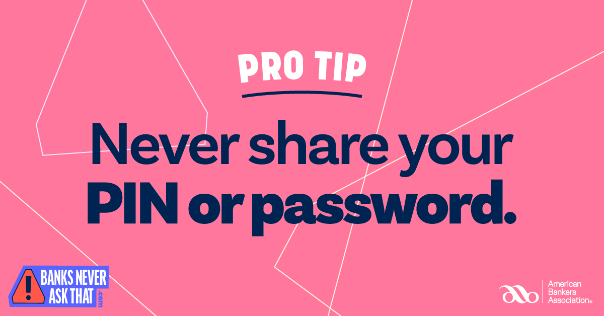Got an email, text, or phone call that claims to be from your bank, but is asking for your PIN or password? #BanksNeverAskThat. Just hang up and call the number on the back of your card. More tips➡️aba.social/37hBpQn