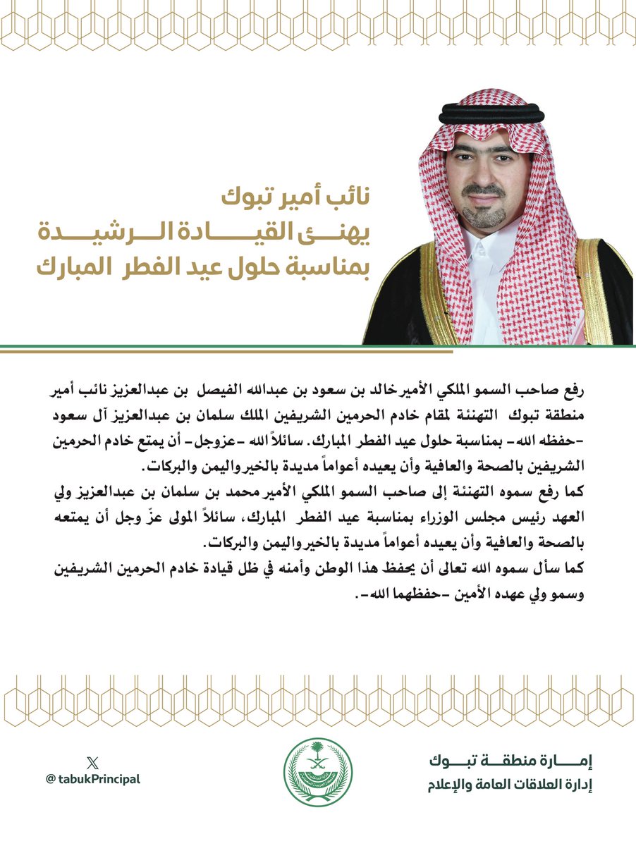 سمو #نائب_أمير_منطقة_تبوك الأمير #خالد_بن_سعود بن عبدالله الفيصل بن عبدالعزيز 
يرفع التهنئة لمقام #خادم_الحرمين_الشريفين ولسمو #ولي_العهد يحفظهما الله بمناسبة حلول #عيد_الفطر المبارك.