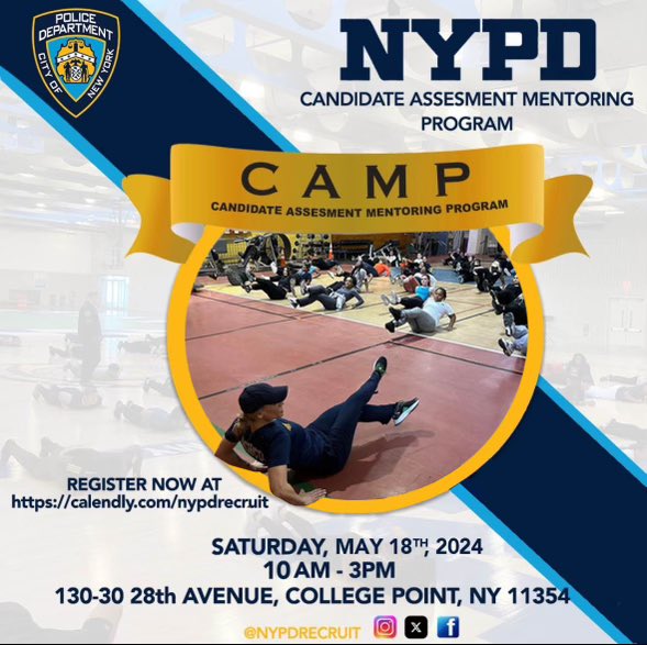 Join the Recruitment Section at our Candidate Assessment Mentoring Program (CAMP) on Saturday May 18th 2024 from 10:00 AM- 3:00 PM. The event will be held at the Police Academy: 130-30 28th Avenue, College Point, NY, 11354.