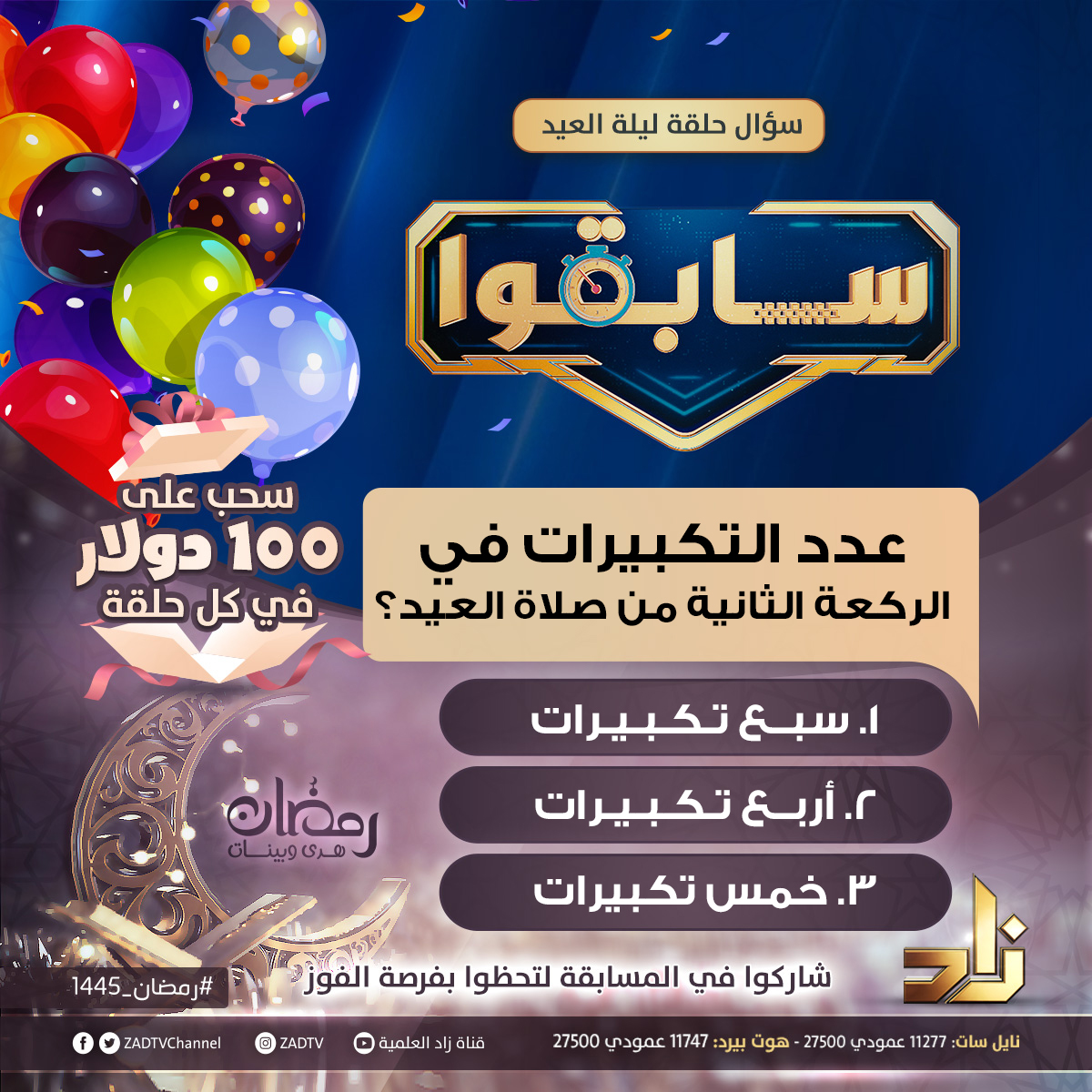 سؤال برنامج المسابقات #سابقوا - حلقة ليلة العيد
شاركوا في المسابقة لتحظوا بفرصة الفوز بجائزة 100 دولار 💵

عدد التكبيرات في الركعة الثانية من صلاة العيد  
1- سبع تكبيرات
2- أربع تكبيرات
3- خمس تكبيرات

أو من خلال الاتصال أثناء حلقة المسابقة الآن

#قناة_زاد الفضائية📡