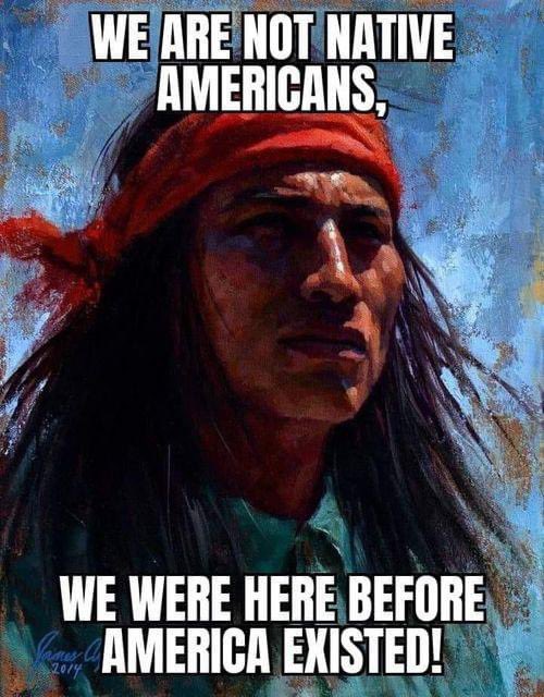 WE ARE NOT NATIVE AMERICANS, WE WERE HERE BEFORE AMERICA EXISTED!