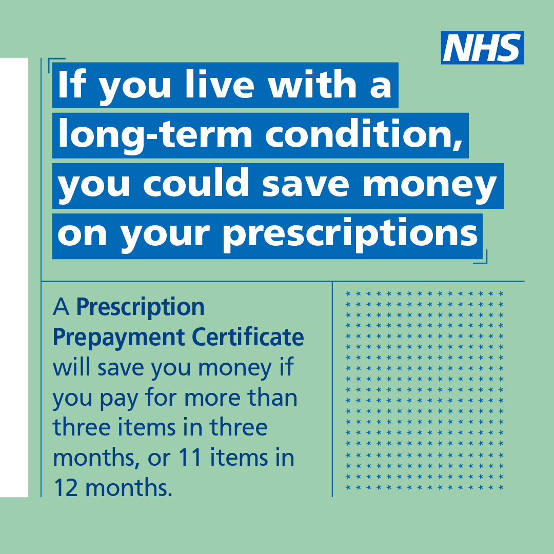 If you live with a Long term condition you could save money on their prescriptions. A Prescription Prepayment Certificate will save people money if they pay for more than 3 items in 3 months, or 11 items in 12 months. nhsbsa.nhs.uk/help-nhs-presc…