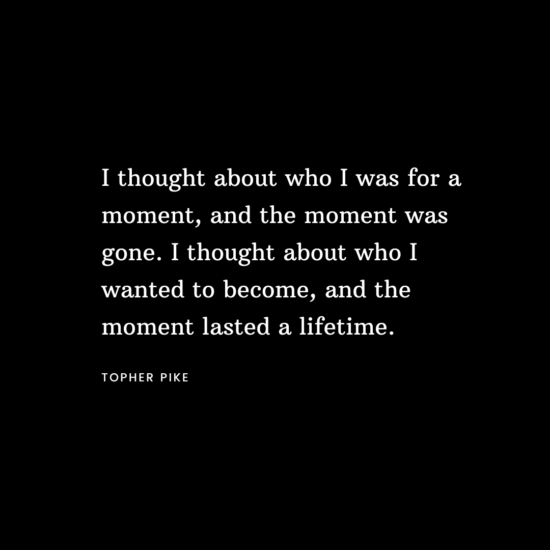 “I thought about who I was for a moment, and the moment was gone. I thought about who I wanted to become, and the moment lasted a lifetime.” - Topher Pike

101 Quotes That Will Inspire Your Soul

#topherpike #amazonkindle #bookaddict #bookaddiction #bookaholic #bookinstagram