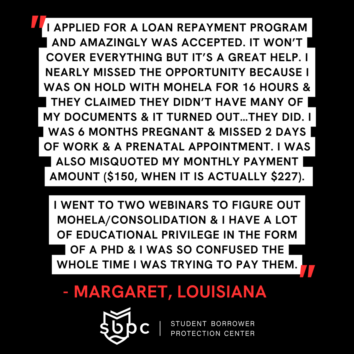 'I went to two webinars to figure out MOHELA/consolidation and I have a lot of educational privilege in the form of a PhD and I was so confused the whole time I was trying to pay them.' —Margaret, Louisiana
