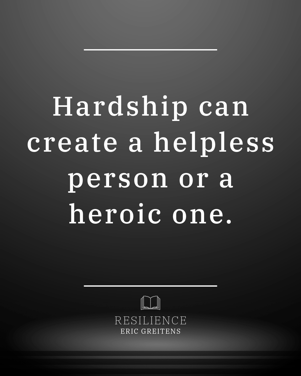 Hardship can create a helpless person or a heroic one.