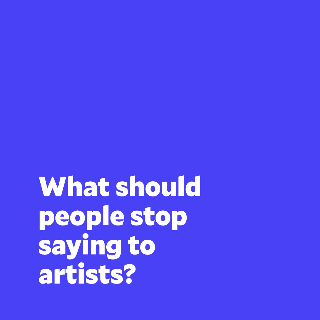 'Art is just a hobby...” 🤔 What are some things people should stop saying to artists?
