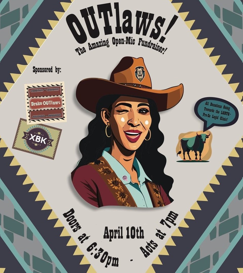 TOMORROW - WEDNESDAY, APRIL 10TH Drake OUTlaws Open-Mic Fundraiser From Drake University, this organization is dedicated to advocating for LGBTQIA+ representation in the legal profession. THIS IS A DONATION-BASED EVENT All donations will go towards the LGBTQ+ Pro Se Legal Clinic