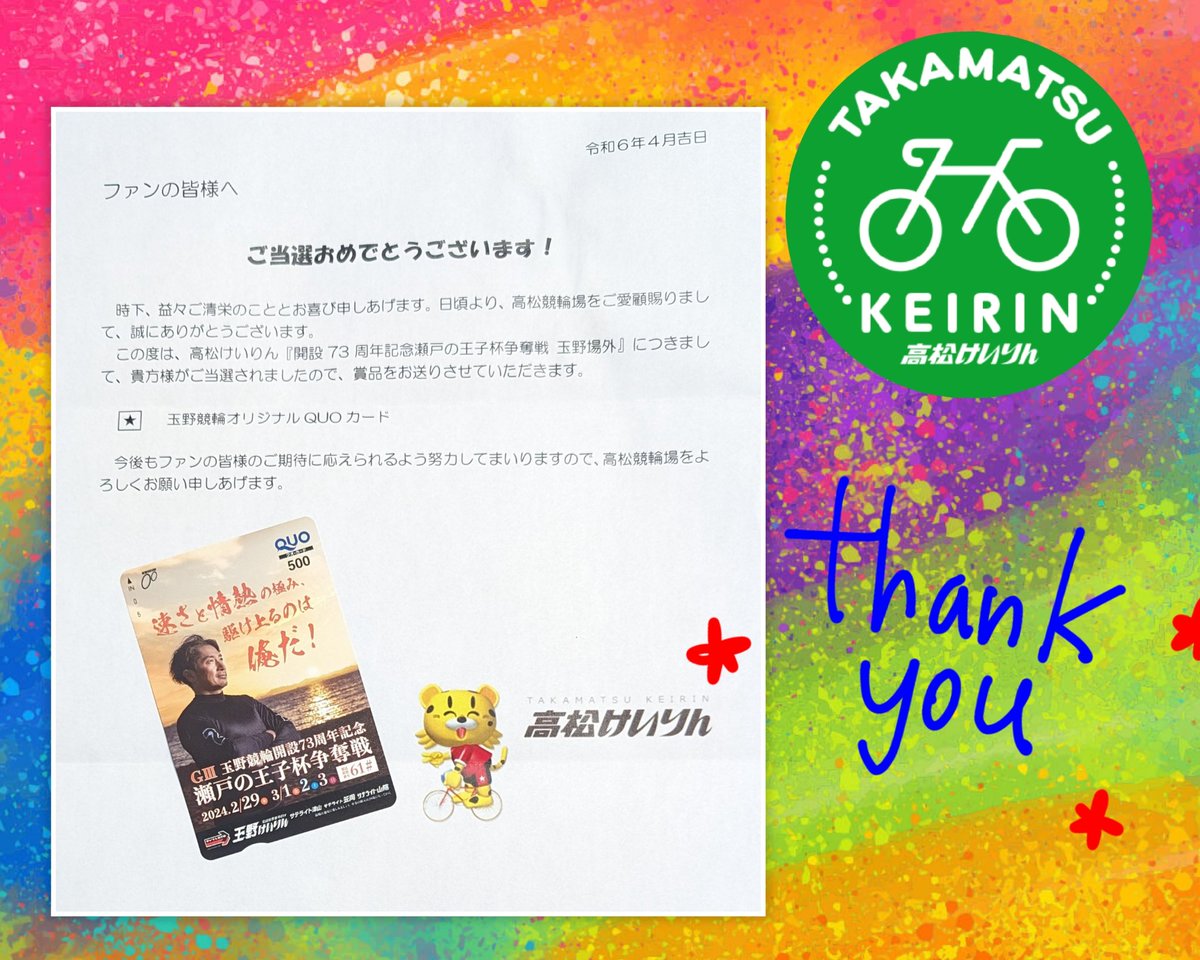 高松競輪場 様 @tkmt_keirin 

高松けいりん🚴
『開設73周年記念㊗️
瀬戸の王子杯争奪戦 玉野場外』
キャンペーンにて

🎁QUOカード🎁
当選しました( * ॑꒳ ॑*)♡

これからも白熱したレース🚴楽しまにしてます😊🎵

ありがとうございました🙏💛