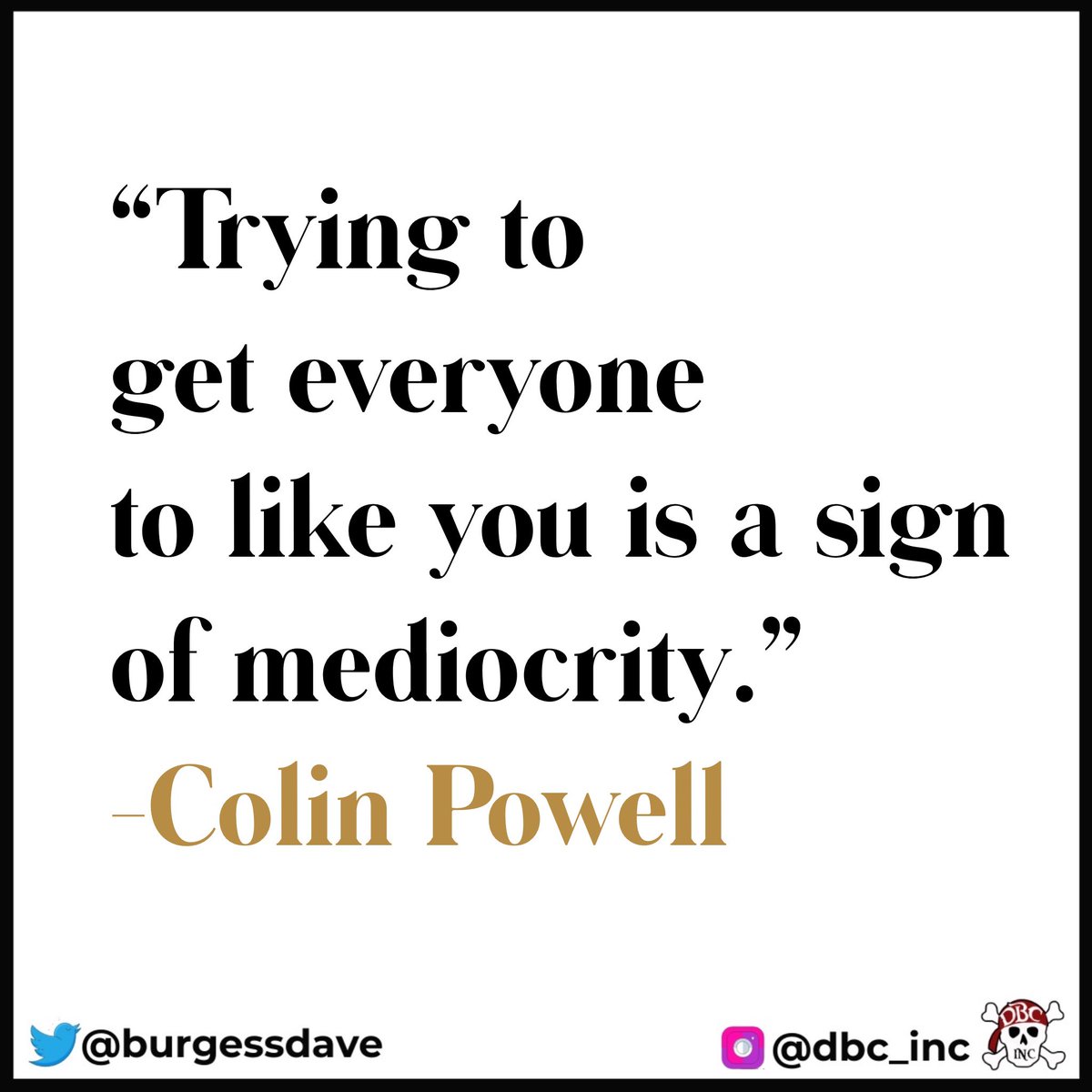 'Trying to get everyone to like you is a sign of mediocrity.' - Colin Powell
#tlap