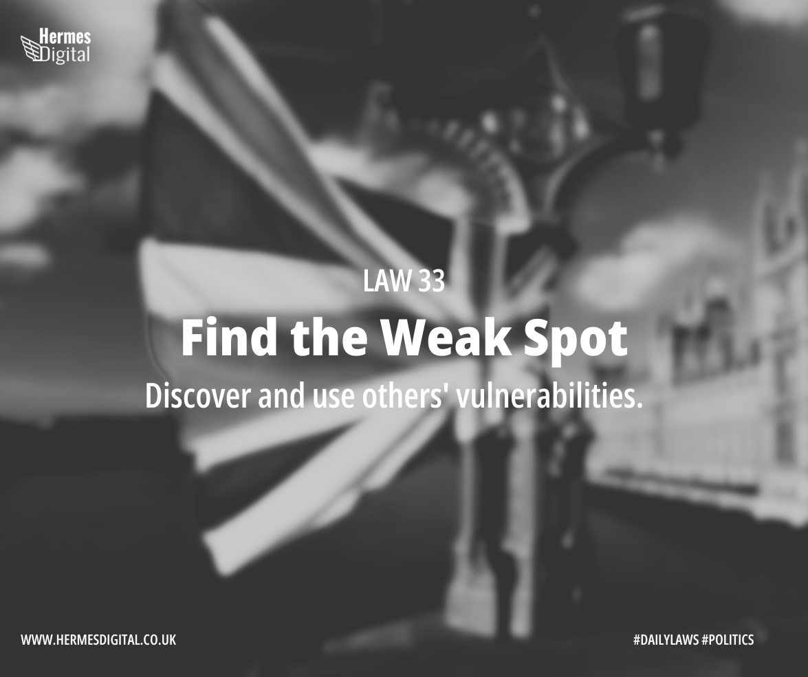 Law 33 - Find the Weak Spot - Find their Achilles' heel and you're not just walking; you're striding through Westminster. #PoliticalLeverage #StrategicSatire Find out more: hermesdigital.co.uk