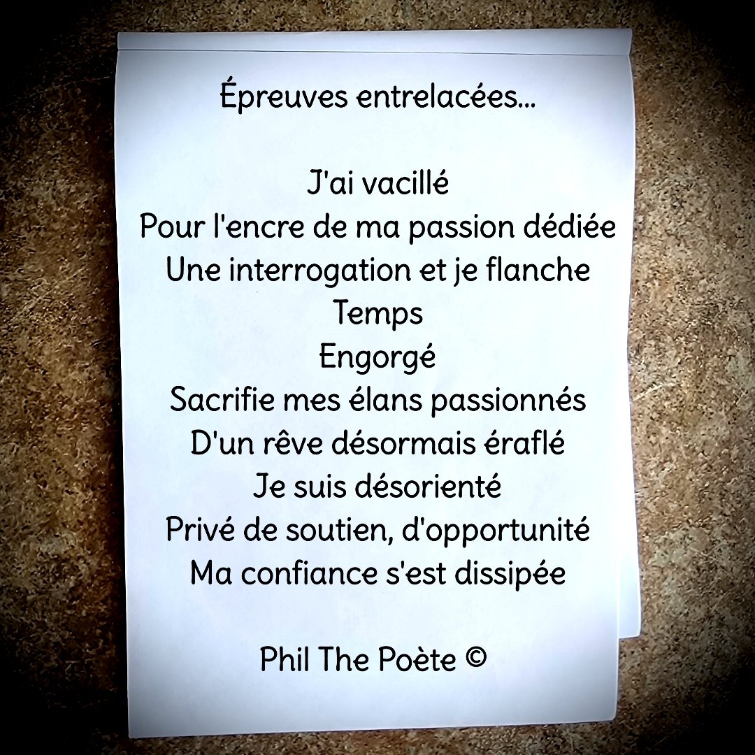 Épreuves entrelacées...

J'ai vacillé
Pour l'encre de ma passion dédiée
Une interrogation et je flanche
Temps
Engorgé
Sacrifie mes élans passionnés
D'un rêve désormais éraflé
Je suis désorienté
Privé de soutien, d'opportunité
Ma confiance s'est dissipée

Phil The Poète ©