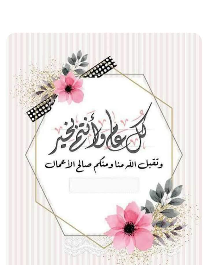 تقبل الله منا ومنكم صالح الاعمال وكل عام وأنتم بألف خير .. عساكم من العايدين