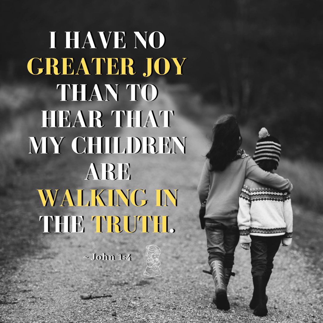 I have no greater joy than to hear that my children are walking in the truth. ~3 John 1:4