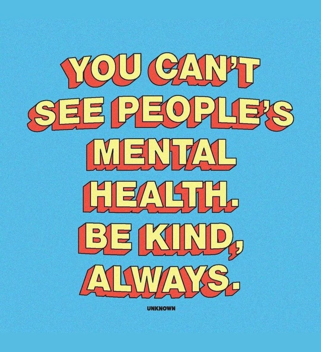 Everyone is struggling with something, fighting battles you know nothing about. Mental health, much like chronic illness, is not often something that can be seen. Don't be the reason someone ends up feeling worse.