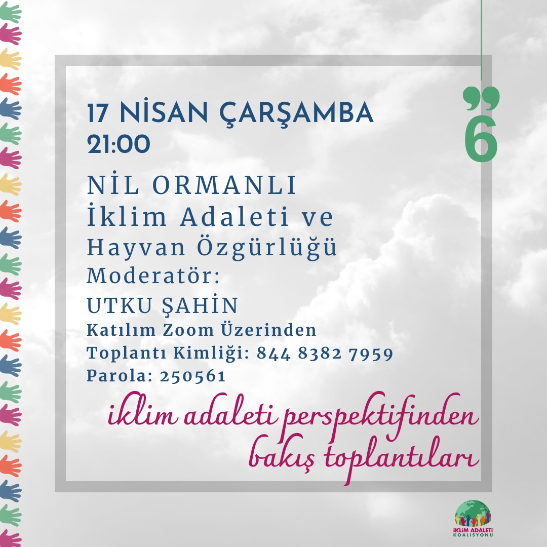 İklim Adaleti Perspektifinden HAYVAN ÖZGÜRLÜĞÜ konuşmak üzere çevrimiçi buluşuyoruz. 🗓17 Nisan Çarşamba, 🕖Saat 21.00 Sunum Nil Ormanlı Moderatör Utku Şahin Toplantı Kimliği: 844 8382 7959 Parola: 250561