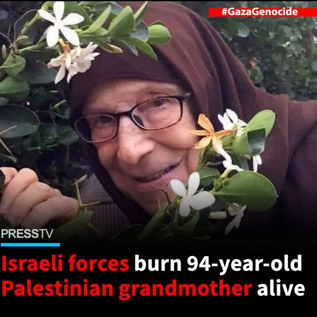 derek_hands_: Israeli forces burn 94-year-old Palestinian grandmother alive.

 94-year-old Naifa Rizq al-Sawada, who suffered from Alzheimer's and was unable to walk or speak, was in her home in the vicinity of the al-Shifa Medical Complex in the west of Gaza City on 21 March…