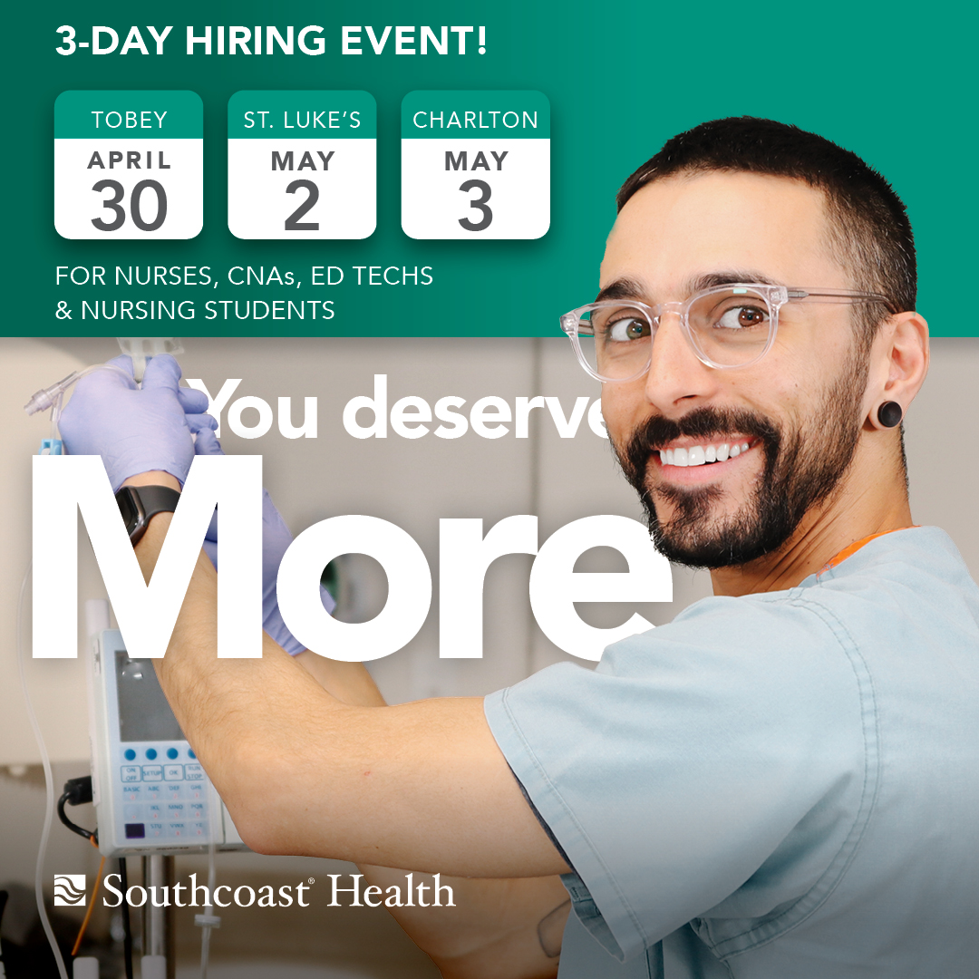 Visit Southcoast Health for a 3-day open house hiring event exclusively for nurses, CNAs, ED techs and nursing students. Visit southcoast.org/YouDeserveMore to learn more and register today. Walk-ins are also welcome. Spread the word to family and friends!