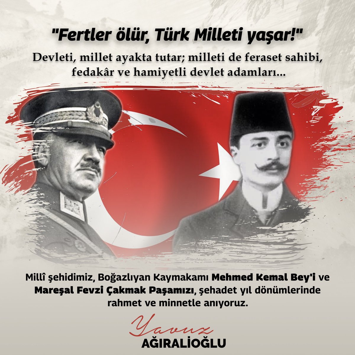 'Fertler ölür, Türk Milleti yaşar!' Devleti, millet ayakta tutar; milleti de feraset sahibi, fedakâr ve hamiyetli devlet adamları... Millî şehidimiz, #Boğazlıyan Kaymakamı Mehmed Kemal Bey'i ve Mareşal #FevziÇakmak Paşamızı, şehadet yıl dönümlerinde rahmet ve minnetle anıyoruz.