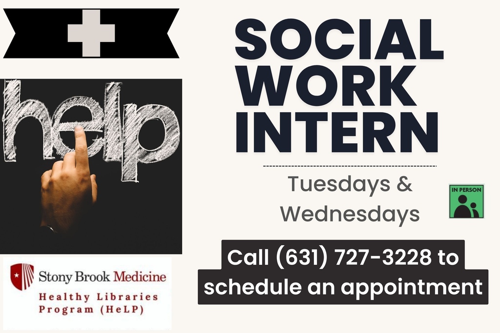A social work intern from Stony Brook University's Healthy Libraries Program will be available to meet with patrons. Call (631) 727-3228 ext. 301 to schedule an appointment.