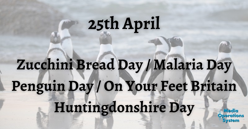 The 25th of April is:

Zucchini Bread Day

On Your Feet Britain
onyourfeetday.com

Huntingdons...

#NationalDay #ZucchiniBreadDay #OnYourFeetBritain #SitLess #MoveMore #BigWiggle #HuntingdonshireDay #WorldPenguinDay #Penguins #MalariaDay #WorldMalariaDay #MakingRadioEasy