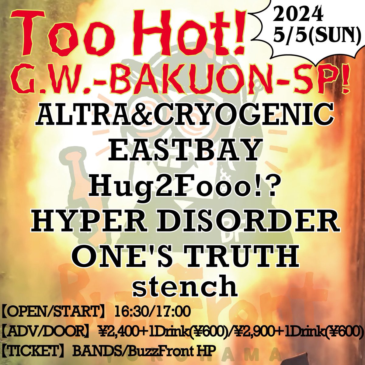 ライブ追加です！
GWは横浜へ!!!

2024年5月5日(日)
横浜BuzzFront @BuzzFront 
Too Hot!
G.W.-BAKUON-SP!

Bands/
ALTRA&CRYOGENIC
EASTBAY
Hug2Fooo!?
ONE'S TRUTH
stench

Open/ Start
17:00/17:30

Adv/ ¥2,400+1drink(¥600)
Door/ ¥2,900+1drink(¥600)

↓チケット↓
@Hyper_disorder