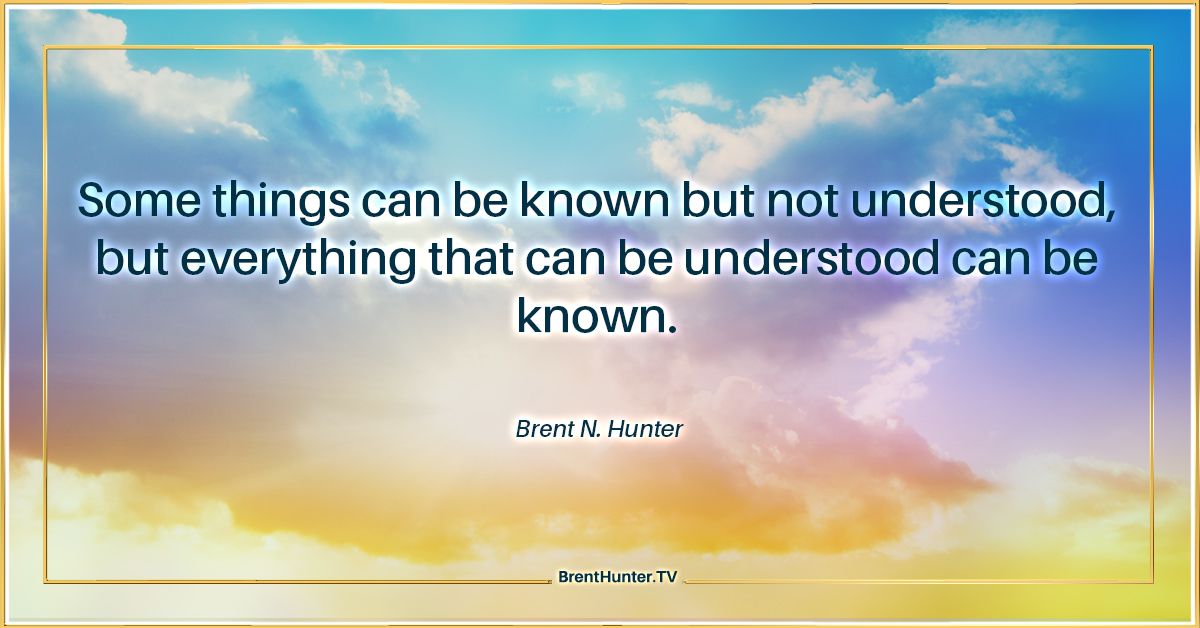 Some things can be known but not understood, but everything than can be understood can be known (Brent N. Hunter)  #leadership #inspiration #wisdom #quotes #motivation #motivationalquotes #unity #harmony #peace #instaquote #business #successquotes #success #viralquotes #viral
