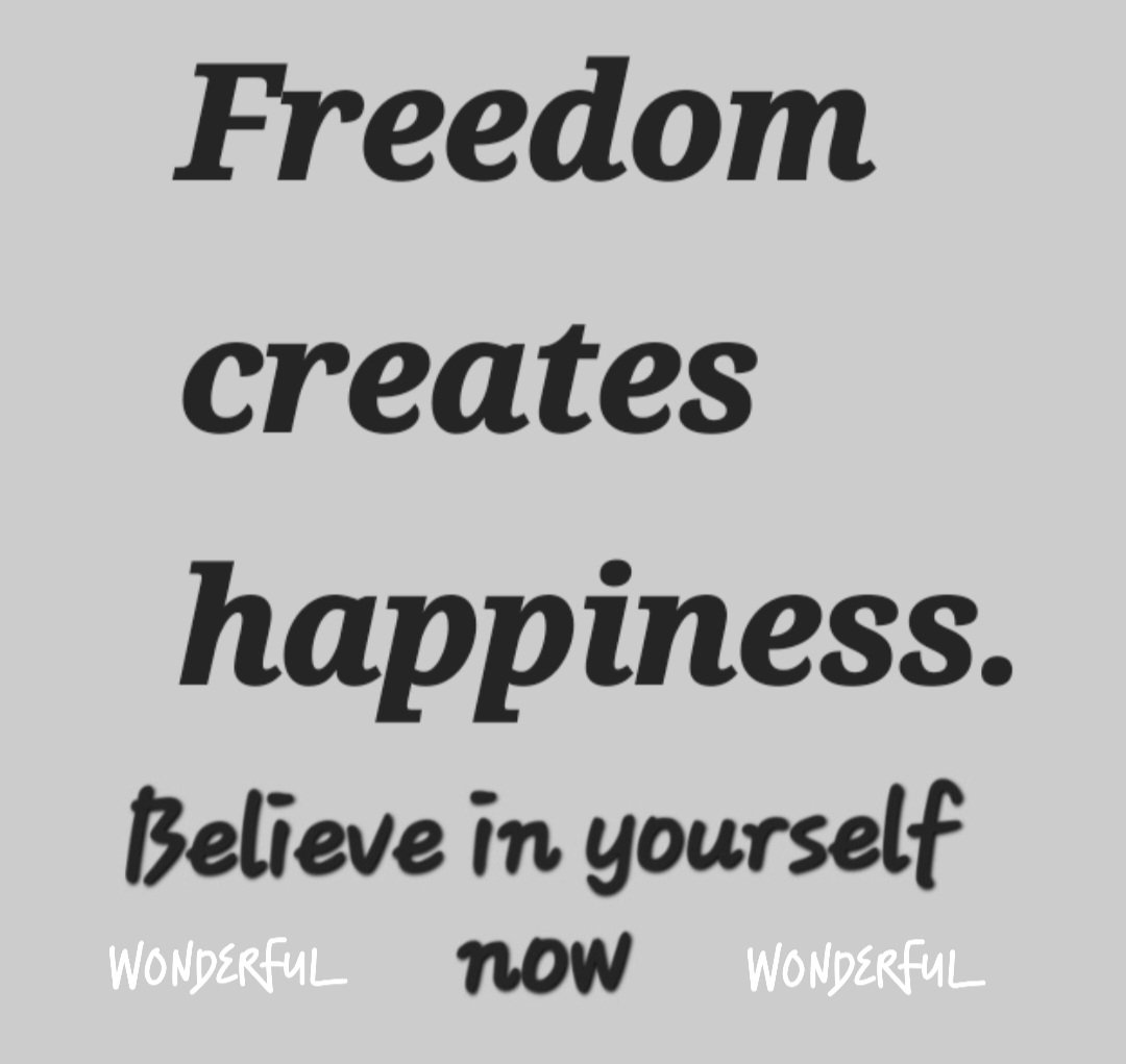 Freedom creates happiness.