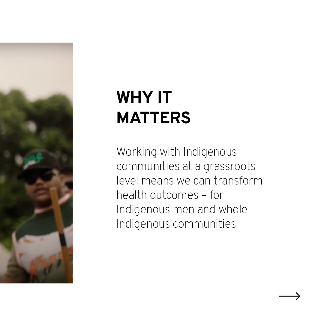 When communities are empowered to design and deliver transformational health strategies for Indigenous men, it uplifts the whole community.