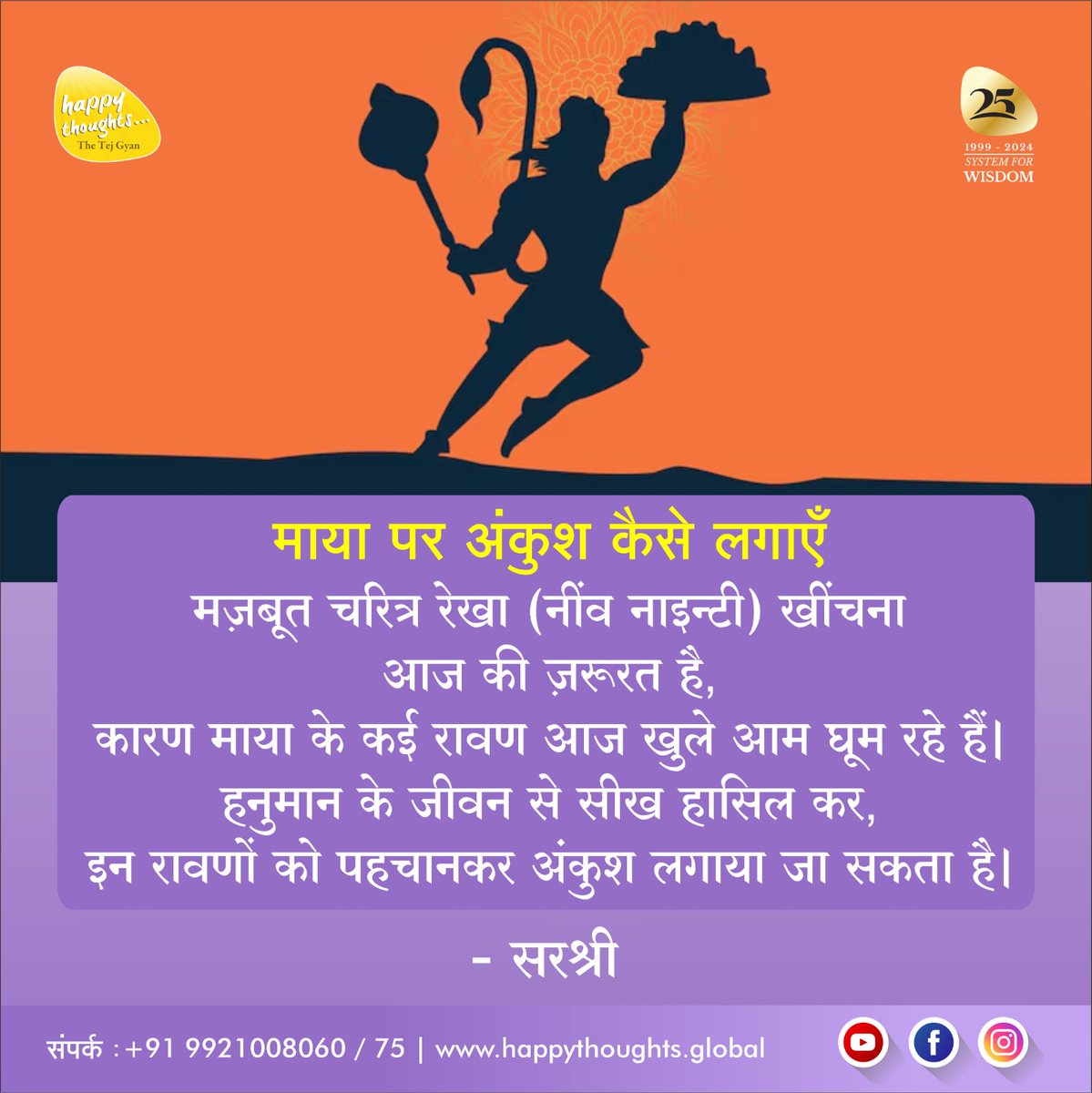 माया पर अंकुश कैसे लगाएँ मज़बूत चरित्र रेखा (नींव नाइन्टी) खींचना आज की ज़रूरत है, कारण माया के कई रावण आज खुले आम घूम रहे हैं। हनुमान के जीवन से सीख हासिल कर, इन रावणों को पहचानकर अंकुश लगाया जा सकता है।
.
.
#sirshree #tejgyan #hanumanjayanti #hanumanji #bhakt #devotee #blessing