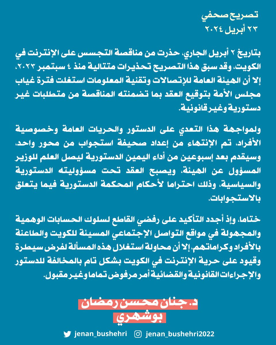 Jenan_bushehri's tweet photo. بتاريخ ٢ أبريل الجاري، حذرت من مناقصة التجسس على الإنترنت في الكويت، وقد سبق هذا التصريح تحذيرات متتالية منذ ٤ سبتمبر ٢٠٢٣، إلا أن الهيئة ال��امة للإتصالات وتقنية المعلومات استغلت فترة غياب مجلس الأمة بتوقيع العقد بما تضمنته المناقصة من متطلبات غير دستورية وغير قانونية.

ولمواجهة هذا التعدي على الدستور والحريات العامة وخصوصية الأفراد، تم الإنتهاء من إعداد صحيفة استجواب من محور واحد، وسيقدم بعد إسبوعين من أداء اليمين الدستورية ليصل العلم للوزير المسؤول عن الهيئة، ويصبح العقد تحت مسؤوليته الدستورية والسياسية، وذلك احتراما لأحكام المحكمة الدستورية فيما يتعلق بالاستجوابات.

ختاما، وإذ أجدد التأكيد على رفضي القاطع لسلوك الحسابات الوهمية والمجهولة في مواقع التواصل الإجتماعي المسيئة للكويت وا��طاعنة بالأفراد وكراماتهم، إلا أن محاولة استغلال هذه المسألة لفرض سيطرة وقيود على حرية الإنترنت في الكويت بشكل تام بالمخالفة للدستور والإجراءات القانونية والقضائية أمر مرفوض تماما وغير مقبول.
