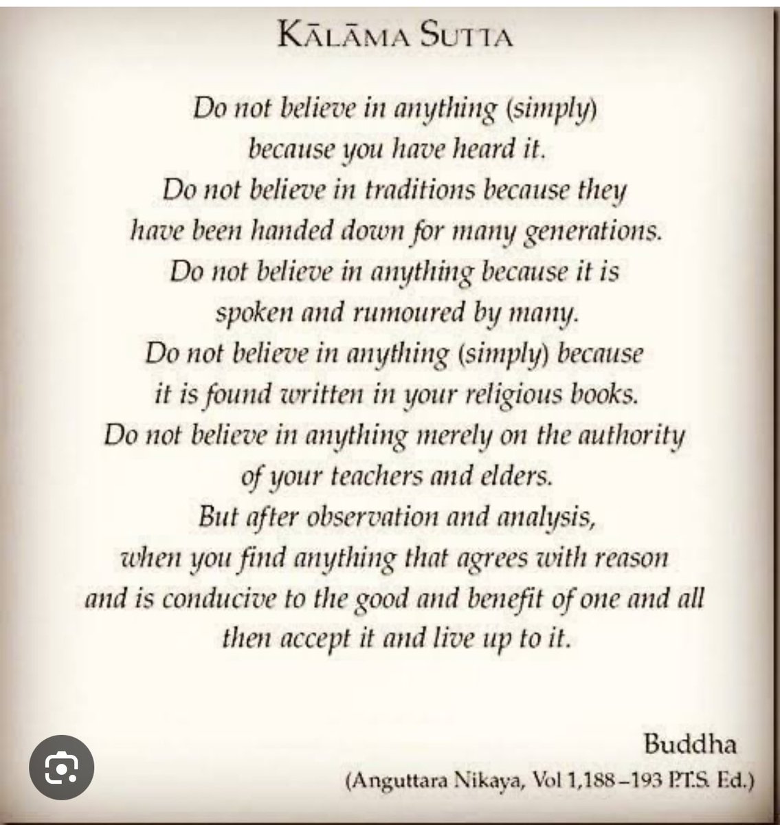 Subject everything to scrutiny. No dogmas. No blind beliefs. 
That’s what the Buddha preached all his life and lived upto it. Is there any other religious founder who threw everything they taught open to such scrutiny ? 
#Rationality