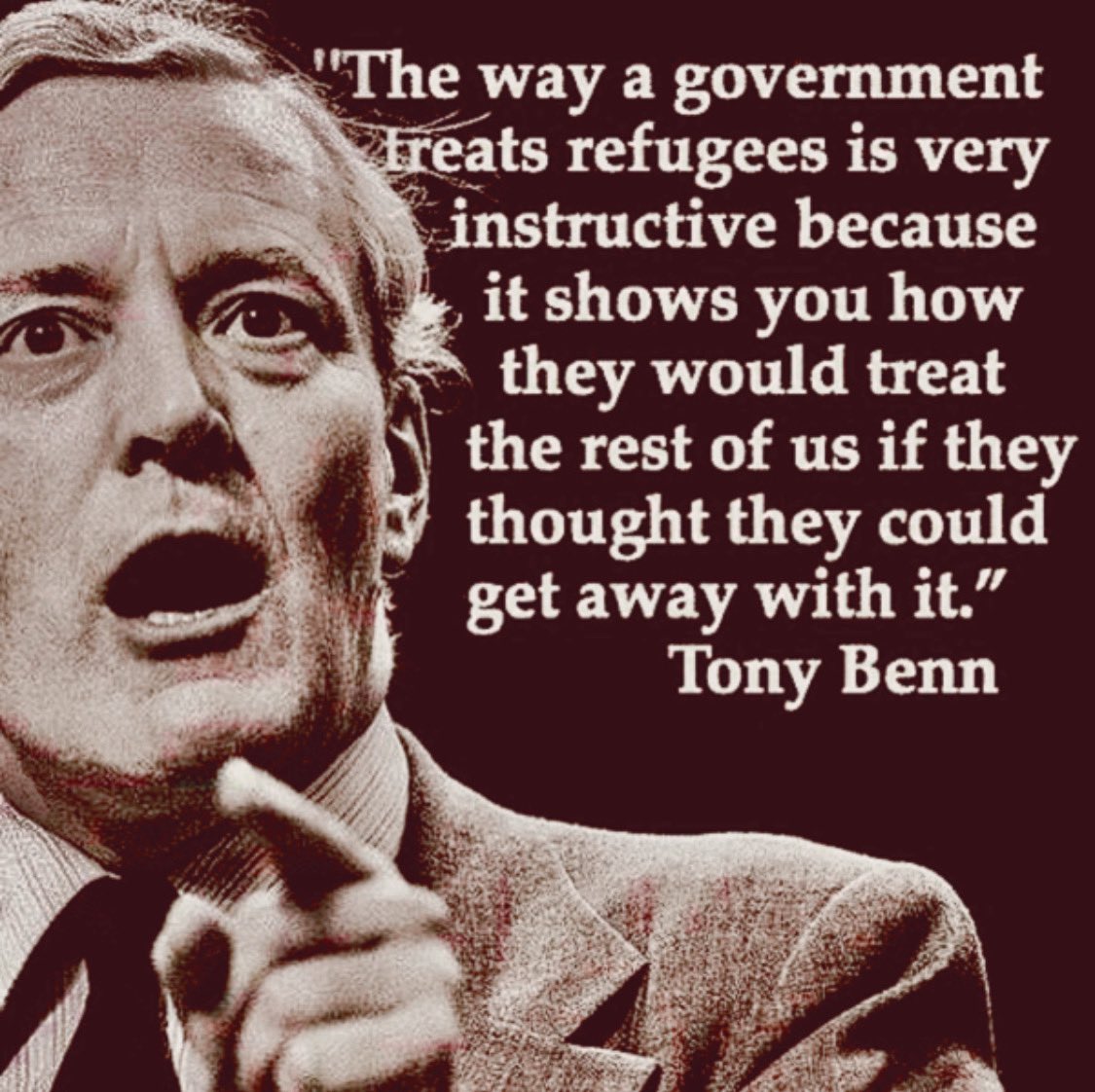 The late great  #TonyBenn.
He was right then and even more right today!👇

“The way a government
treats #refugees is very
instructive because
it shows you how
they would treat
the rest of us if they
thought they could
get away with it.'
