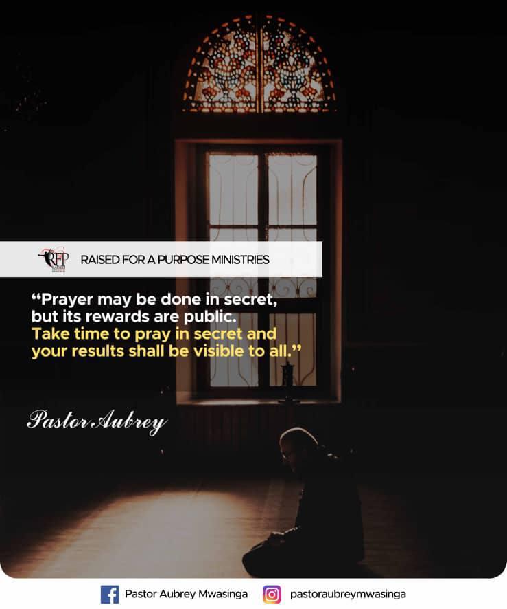 Prayer may be done in secret, but its rewards are public. Take time to pray in secret and your results shall be visible to all. ~Pastor Aubrey Mwasinga

#RFPDailyQuotes
#RFPMinistries
#RFPIsHome
#PastorAubrey