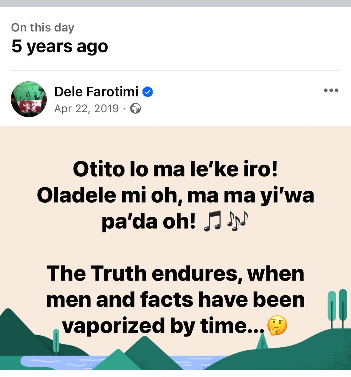 Otito lo ma le’ke iro! Oladele mi oh, ma ma yi’wa pa’da oh! 🎵🎶 The Truth endures, when men and facts have been vaporized by time...🤔