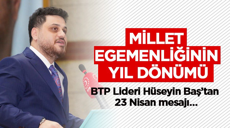 Millet egemenliğinin yıl dönümü 23 Nisan…
23 Nisan Ulusal Egemenlik ve Çocuk Bayramı dolayısıyla bir mesaj yayınlayan BTP Genel Başkanı Hüseyin Baş, ‘23 Nisan 1920'de, Gazi Mustafa Kemal önderliğinde hayata geçirilen ve millet egemenliğini esas alan bu siyaset, hepimiz için