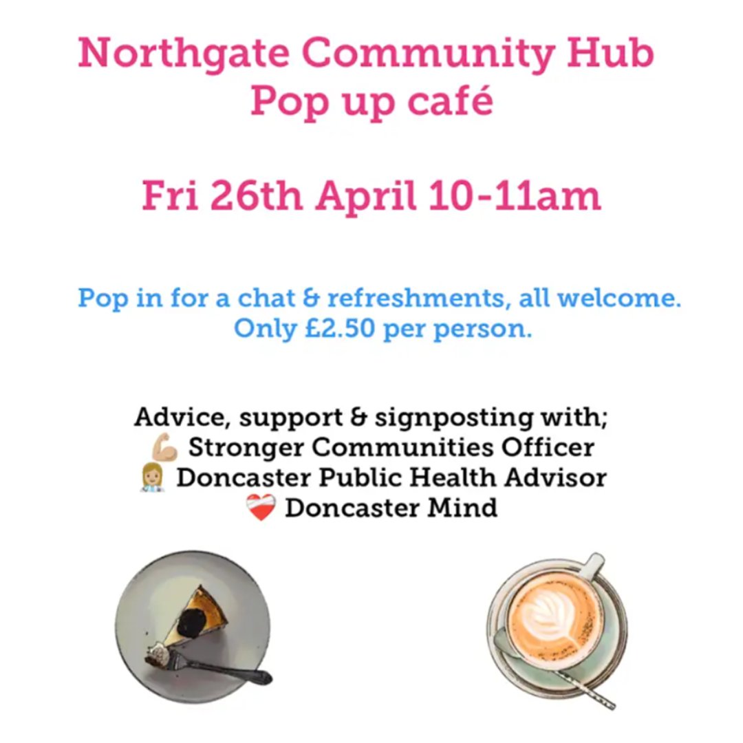 Why not pop into Northgate Community Hub Pop Up Cafe on Fri 26th April between 10 and 11am 

Stronger Communities Officers will be in attendance along with Doncaster Public Health Advisor and Doncaster Mind offering advice, support and signposting