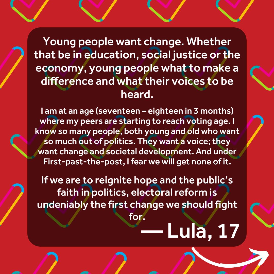 'If you had asked me at 16, I would have had no idea about FPTP, let alone reform. However, despite a lack of understanding (...), I can say with complete certainty that young people want change.' PR advocate Lula told us why she got involved in the movement for equal votes!