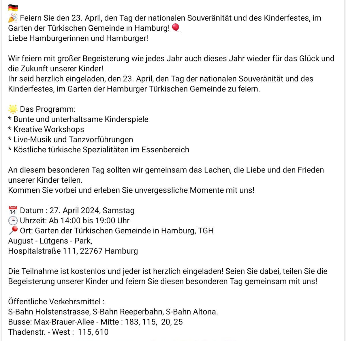 🇹🇷 🎉 23 Nisan Ulusal Egemenlik ve Çocuk Bayramı Kutlamamız her sene olduğu gibi bu sene de Hamburg Türk Toplumu Bahçesi'nde! 🎈 Sevgili Hamburglular! Çocuklarımızın neşesi ve geleceği için her yıl olduğu gibi bu yıl da 23 Nisan'ı hep bir arada büyük bir coşkuyla kutluyoruz!