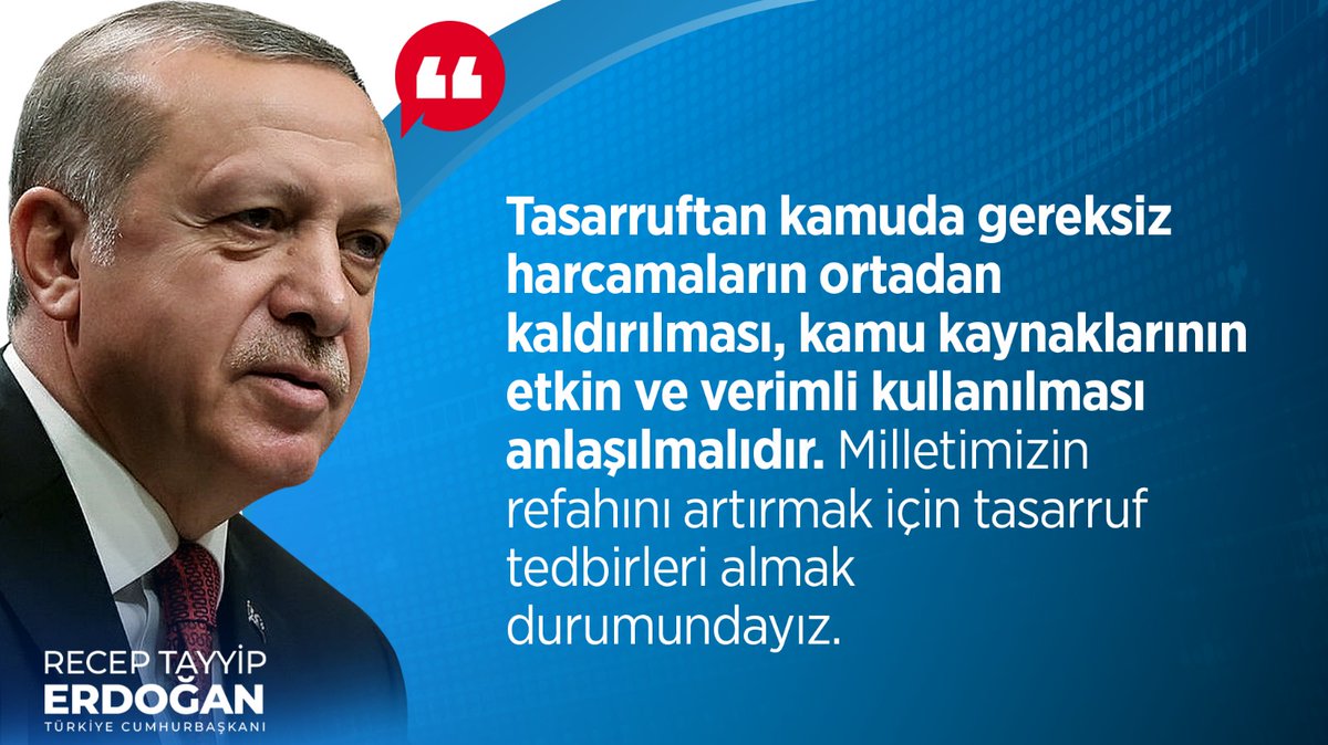 Cumhurbaşkanımız Recep Tayyip Erdoğan: Tasarruftan kamuda gereksiz harcamaların ortadan kaldırılması, kamu kaynaklarının etkin ve verimli kullanılması anlaşılmalıdır. Milletimizin refahını artırmak için tasarruf tedbirleri almak durumundayız.