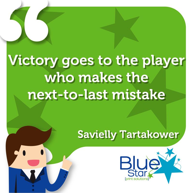 Victory goes to the player who makes the next-to-last mistake - Savielly Tartakower

#Quote #BusinessQuote #InspirationalQuote #Printing #Print #PrintSolutions #PrintManagement #WeAreBlueStar #NotJustPrintOnPaper