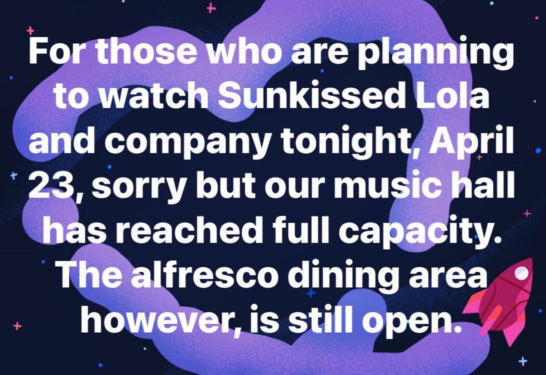 For those who are planning to watch Sunkissed Lola and company tonight, April 23, sorry but our music hall has reached full capacity. The alfresco dining area however, is still open.