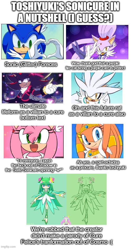 toshiyuki's Sonicure in a nutshell (I guess)
(Inspired by @/precure.memeposting on Instagram)
#sonicure #soniccure #Precure #prettycure #sonic #SonicTheHedgehog #blazethecat #ShadowTheHedgehog #silverthehedgehog #AmyRose #tikaltheechidna #cosmotheseedrian #sonicmeme #precurememe